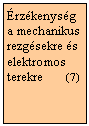 Szvegdoboz: rzkenysg a mechanikus rezgsekre s elektromos terekre       (7)

