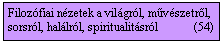 Szvegdoboz: Filozfiai nzetek a vilgrl, mvszetrl, sorsrl, hallrl, spiritualitsrl            (54)
